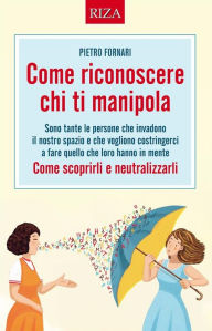 Title: Come riconoscere chi ti manipola: Come scoprirli e neutralizzarli, Author: Pietro Fornari