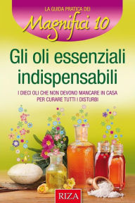 Title: Gli oli essenziali indispensabili: I dieci oli che non devono mancare in casa per curare i disturbi, Author: Vittorio Caprioglio