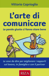 Title: L'arte di comunicare: Le parole giuste ci fanno stare bene, Author: Vittorio Caprioglio