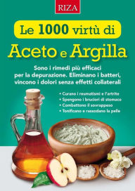 Title: Le mille virtù di Aceto e Argilla: Sono i rimedi più efficaci per la depurazione. Eliminano i batteri, vincono i dolori senza effetti collaterali, Author: Vittorio Caprioglio