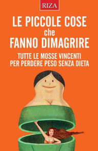 Title: Le piccole cose che fanno dimagrire: Tutte le mosse vincenti per perdere peso senza dieta, Author: Vittorio Caprioglio