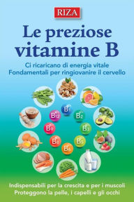 Title: Le preziose vitamine B: Ci ricaricano di energia vitale. Fondamentali per ringiovanire il cervello, Author: Istituto Riza di Medicina Psicosomatica