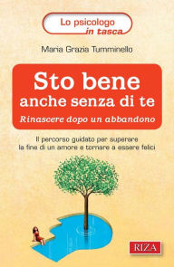 Title: Sto bene anche senza di te: Rinascere dopo un abbandono, Author: Maria Grazia Tumminello