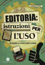 Title: Editoria: istruzioni per l'uso: Acquisire le competenze di base, Author: Diego Guida