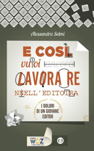 Title: E così vuoi lavorare nell'editoria: I dolori di un giovane editor, Author: Alessandra Selmi