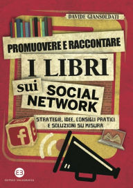 Title: Promuovere e raccontare i libri sui social network: Strategie, idee, consigli pratici e soluzioni su misura, Author: Davide Giansoldati