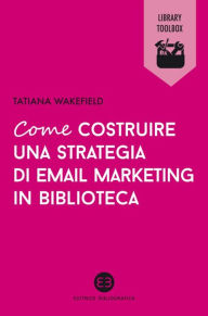 Title: Come costruire una strategia di email marketing in biblioteca, Author: Tatiana Wakefield