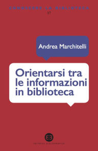 Title: Orientarsi tra le informazioni in biblioteca, Author: Andrea Marchitelli