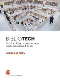 Title: BIBLIOTECH: Perchè le biblioteche sono importanti più che mai nell'era di Google, Author: John Palfrey