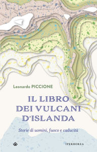 Title: Il libro dei vulcani d'Islanda: Storie di uomini, fuoco e caducità, Author: Leonardo Piccione