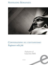 Title: Conversazioni sul Cristianesimo: Ragionare sulla fede, Author: Napoleone Bonaparte