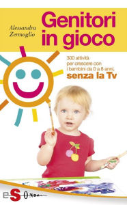 Title: Genitori in gioco: 300 attività per crescere i bambini da 0 a 8 anni, senza la TV, Author: Alessandra Zermoglio