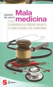 Title: Malamedicina: Casi clamorosi di errore medico e come evitare che si ripetano, Author: Fausto De Lalla