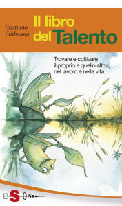 Title: Il libro del Talento: Trovare e coltivare il proprio e quello altrui, nel lavoro e nella vita, Author: Cristiano Ghibaudo