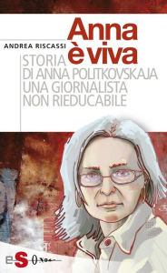 Title: Anna è viva: Storia di Anna Politkovskaja una giornalista non rieducabile, Author: Andrea Riscassi