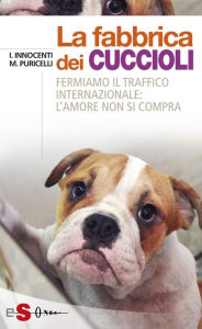 Title: La fabbrica dei cuccioli: Fermiamo il traffico internazionale: l'amore non si compra, Author: Ilaria Innocenti