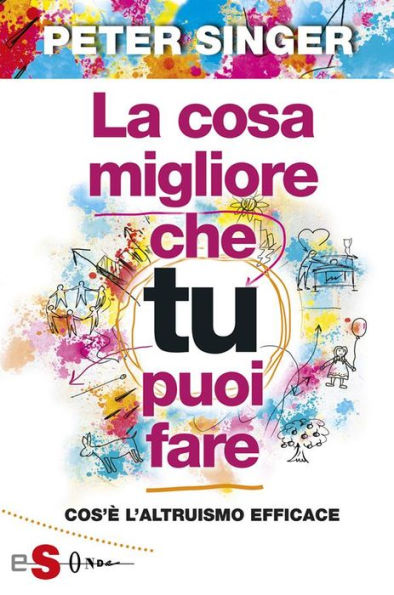 La cosa migliore che tu puoi fare: Cos'è l'altruismo efficace