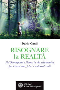 Title: Risognare la Realtà: HO'Oponopono e Huna: la via sciamanica per essere sani, felici e autorealizzati, Author: Dario Canil