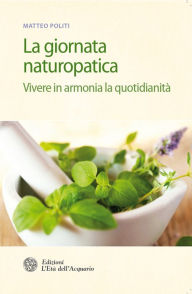 Title: La giornata naturopatica: Vivere in armonia la quotidianità, Author: Matteo Politi