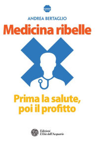 Title: Medicina ribelle: Prima la salute, poi il profitto, Author: Andrea Bertaglio