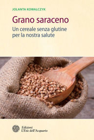 Title: Grano saraceno: Un cereale senza glutine per la nostra salute, Author: Jolanta Kowalczyk