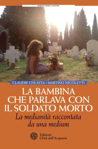Title: La bambina che parlava con il soldato morto: La medianità raccontata da una medium, Author: Martino Nicoletti