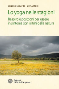 Title: Lo yoga nelle stagioni: Respiro e posizioni per essere in sintonia con i ritmi della natura, Author: Sandra Sabatini