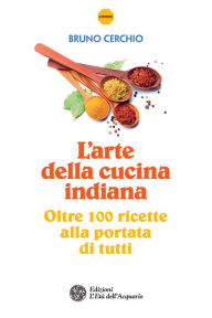 Title: L'arte della cucina indiana: Oltre 100 ricette alla portata di tutti, Author: Bruno Cerchio