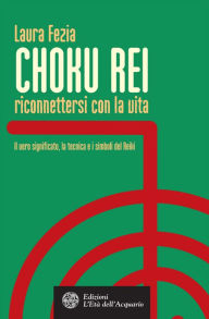 Title: Choku Rei. Riconnettersi con la vita: Il vero significato, la tecnica e i simboli del Reiki, Author: Laura Fezia