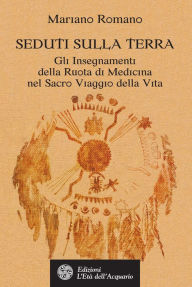 Title: Seduti sulla Terra: Gli Insegnamenti della Ruota di Medicina nel Sacro Viaggio della Vita, Author: Mariano Romano