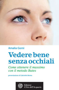 Title: Vedere bene senza occhiali: Come ottenere il massimo con il metodo Bates, Author: Amalia Gorni