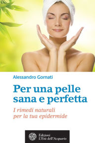 Title: Per una pelle sana e perfetta: I rimedi naturali per la tua epidermide, Author: Alessandro Gornati