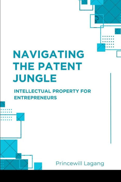 Navigating the Patent Jungle: Intellectual Property for Entrepreneurs