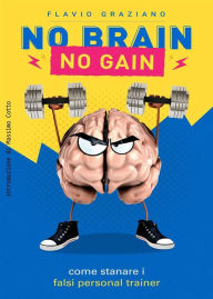 Title: No Brain - No Gain: COME STANARE I FALSI PERSONAL TRAINER, Author: Flavio Graziano