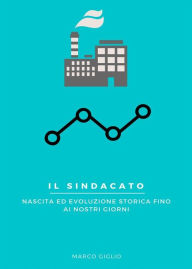 Title: Il Sindacato - Nascita ed evoluzione storica fino ai nostri giorni, Author: Marco Giglio