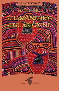 Title: Sciamanesimo e guarigione: Guarigione dell'anima e metamorfosi dell'io, Author: Luciano Silva