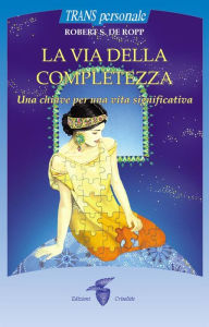 Title: La via della completezza: Una chiave per una vita significativa, Author: Robert S. De Ropp