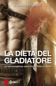 Title: La dieta del gladiatore: Il programma alimentare 100% vegetale per gli atleti e gli sportivi, Author: Francesco Pignatti