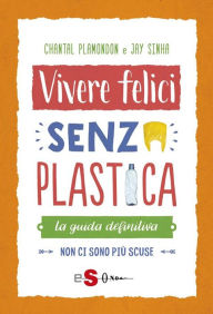 Title: Vivere felici senza plastica: La guida de?nitiva. Non ci sono più scuse, Author: Chantal Plamondon