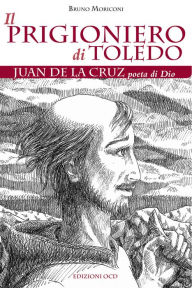 Title: Il prigioniero di Toledo: Juan de la Cruz poeta di Dio, Author: Bruno Moriconi