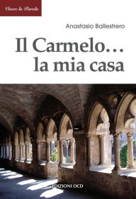 Title: Il Carmelo ... la mia casa, Author: Anastasio Ballestrero