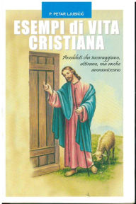 Title: Esempi di vita cristiana: Aneddoti che incoraggiano, attirano, ma anche ammoniscono., Author: Petar Ljubicic