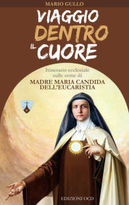 Title: Viaggio dentro il cuore: Itinerario ecclesiale sulle orme di Madre Maria Candida dell'Eucaristia, Author: Mario Gullo