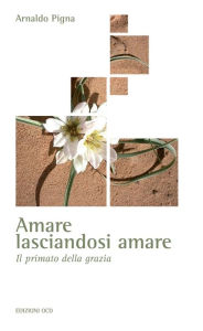 Title: Amare lasciandosi amare: Il primato della grazia, Author: Arnaldo Pigna