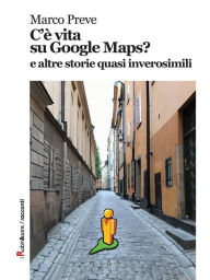 Title: C'è vita su Google Maps? e altre storie quasi inverosimili, Author: Marco Preve
