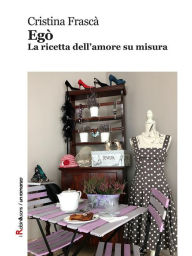 Title: Egò: La ricetta dell'amore su misura, Author: Cristina Frascà