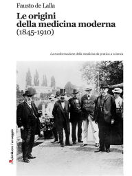 Title: Le origini della medicina moderna (1845-1910): La trasformazione della medicina da pratica a scienza, Author: Fausto De Lalla