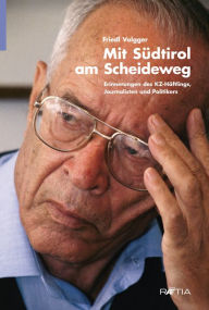 Title: Mit Südtirol am Scheideweg: Erinnerungen des KZ-Häftlings, Journalisten und Politikers, Author: Friedl Volgger