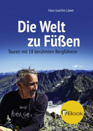 Title: Die Welt zu Füßen: Touren mit 18 berühmten Bergführern, Author: Hans-Joachim Löwer