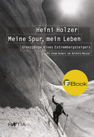 Title: Heini Holzer. Meine Spur, mein Leben: Grenzgänge eines Extrembergsteigers, Author: Markus Larcher